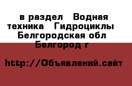  в раздел : Водная техника » Гидроциклы . Белгородская обл.,Белгород г.